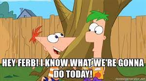 Hey-Ferb-I-Know-What-Were-Gonna-Do-Today-meme-4